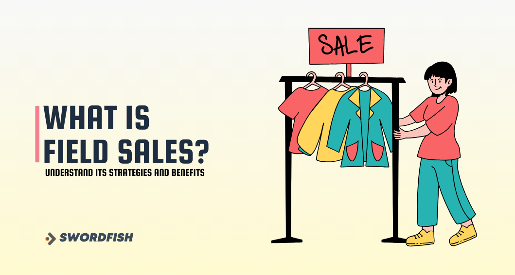 What is Field Sales? Understand Its Strategies And Benefits Swordfish
